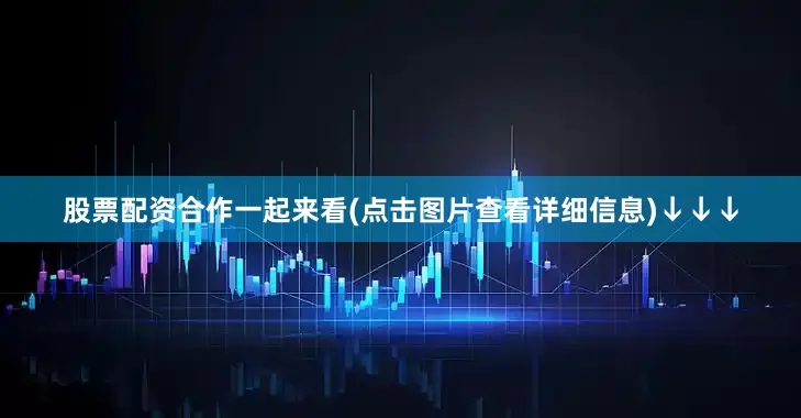 股票配资合作一起来看(点击图片查看详细信息)↓↓↓