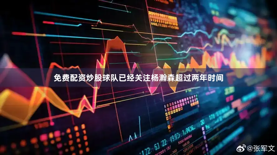 免费配资炒股球队已经关注杨瀚森超过两年时间