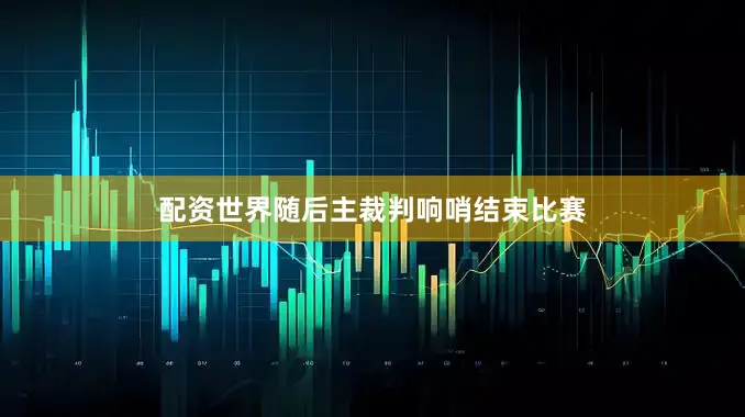 配资世界随后主裁判响哨结束比赛