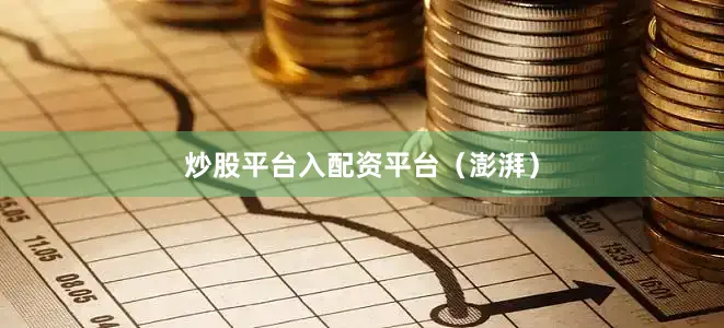 炒股平台入配资平台（澎湃）