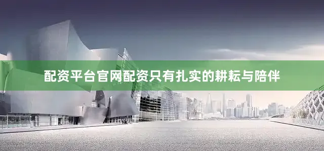 配资平台官网配资只有扎实的耕耘与陪伴