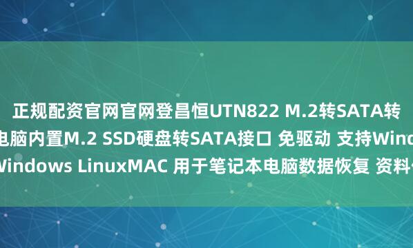 正规配资官网官网登昌恒UTN822 M.2转SATA转换器 M.2 笔记本电脑内置M.2 SSD硬盘转SATA接口 免驱动 支持Windows LinuxMAC 用于笔记本电脑数据恢复 资料保存备份到台式电脑