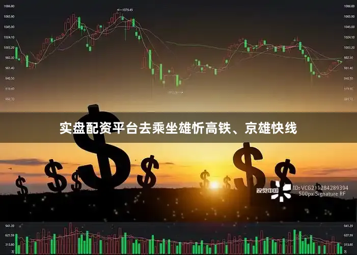实盘配资平台去乘坐雄忻高铁、京雄快线