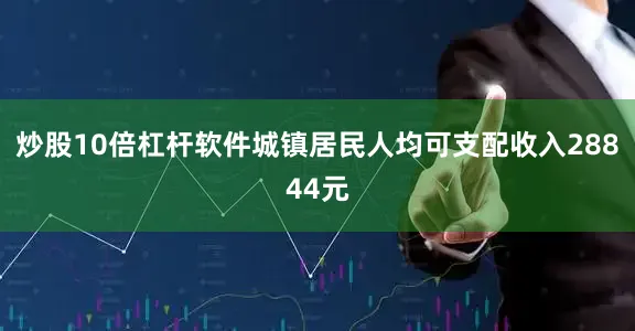 炒股10倍杠杆软件城镇居民人均可支配收入28844元