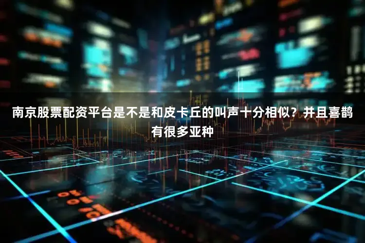 南京股票配资平台是不是和皮卡丘的叫声十分相似？并且喜鹊有很多亚种
