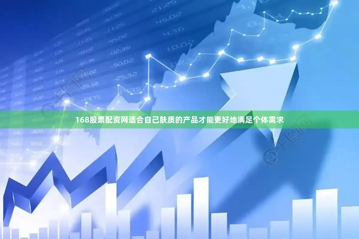 168股票配资网适合自己肤质的产品才能更好地满足个体需求