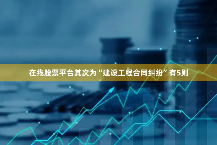 在线股票平台其次为“建设工程合同纠纷”有5则