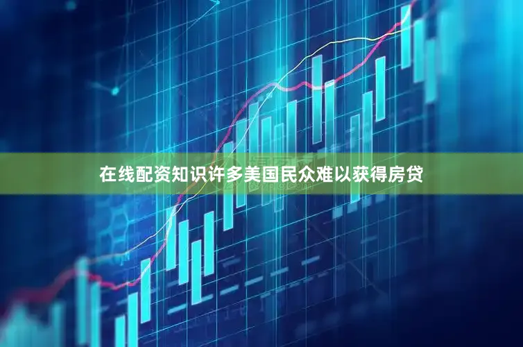 在线配资知识许多美国民众难以获得房贷