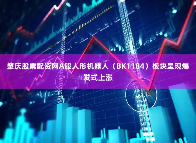 肇庆股票配资网A股人形机器人（BK1184）板块呈现爆发式上涨