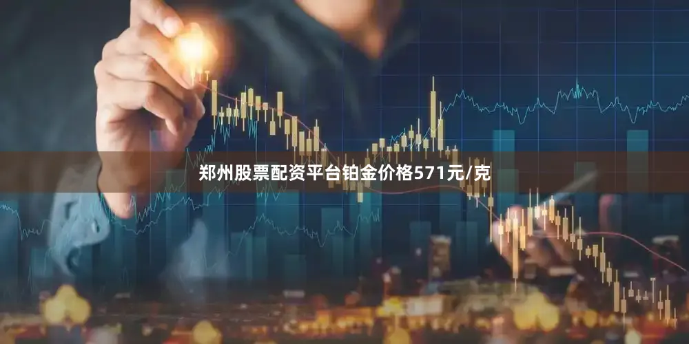 郑州股票配资平台铂金价格571元/克