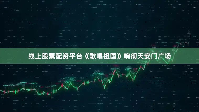 线上股票配资平台《歌唱祖国》响彻天安门广场