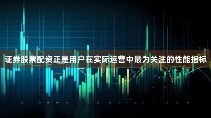 证券股票配资正是用户在实际运营中最为关注的性能指标