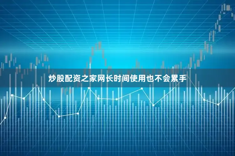 炒股配资之家网长时间使用也不会累手