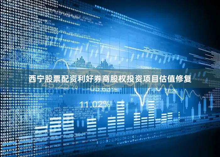 西宁股票配资利好券商股权投资项目估值修复