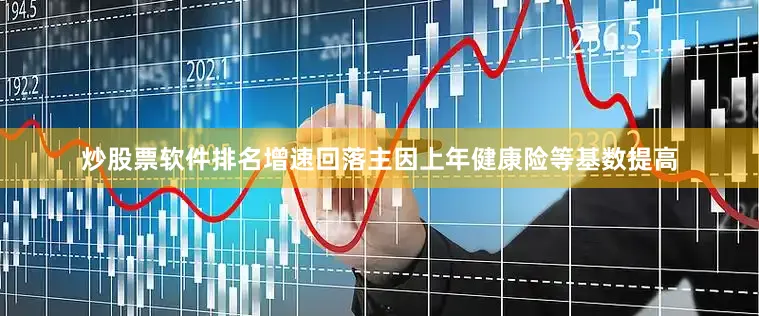 炒股票软件排名增速回落主因上年健康险等基数提高